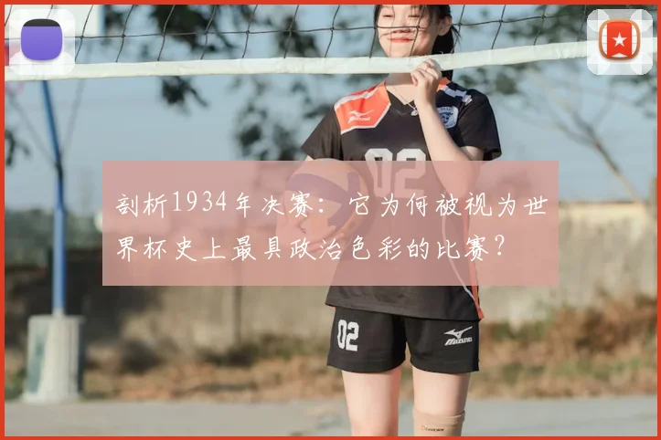 剖析1934年决赛：它为何被视为世界杯史上最具政治色彩的比赛？