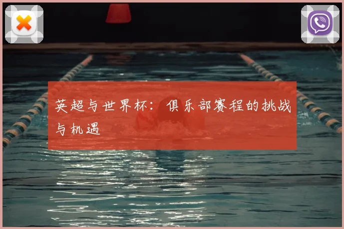 英超与世界杯：俱乐部赛程的挑战与机遇