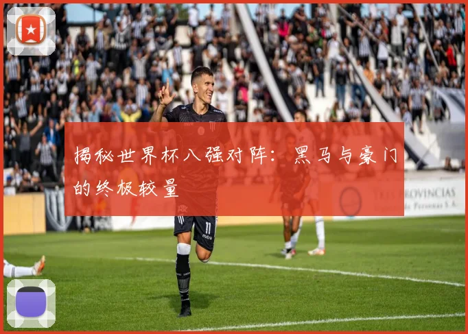 揭秘世界杯八强对阵：黑马与豪门的终极较量