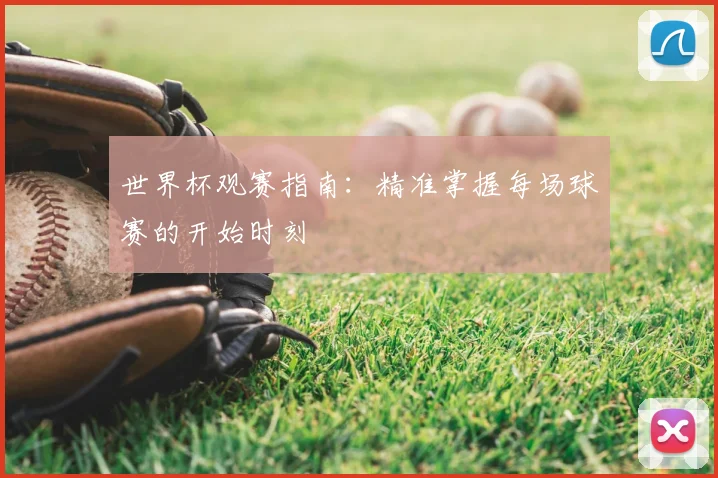 世界杯观赛指南：精准掌握每场球赛的开始时刻