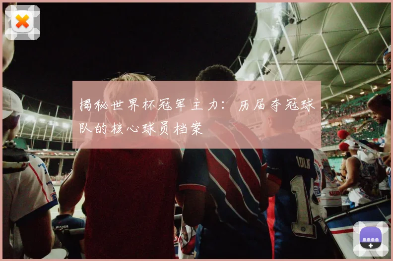 揭秘世界杯冠军主力：历届夺冠球队的核心球员档案