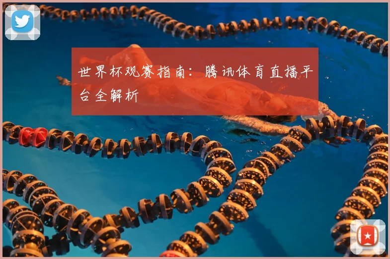 世界杯观赛指南：腾讯体育直播平台全解析
