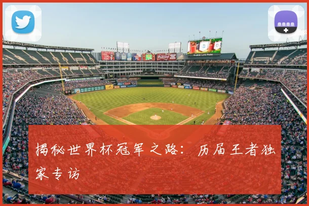 揭秘世界杯冠军之路：历届王者独家专访