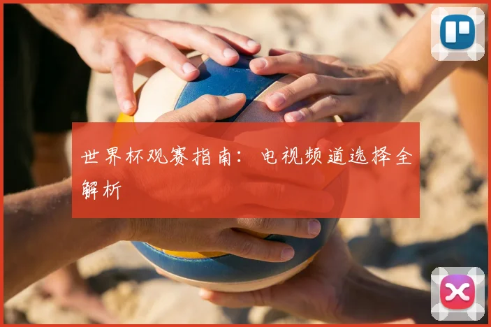 世界杯观赛指南：电视频道选择全解析