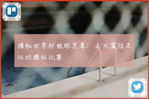 揭秘世界杯假球黑幕：五大震惊足坛的操纵比赛