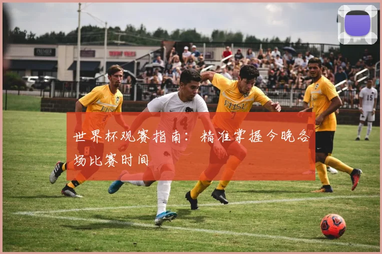 世界杯观赛指南：精准掌握今晚各场比赛时间