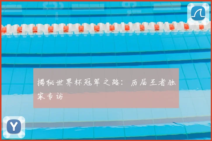 揭秘世界杯冠军之路：历届王者独家专访