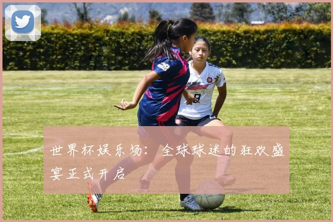 世界杯娱乐场：全球球迷的狂欢盛宴正式开启