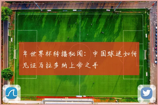年世界杯转播秘闻：中国球迷如何见证马拉多纳上帝之手